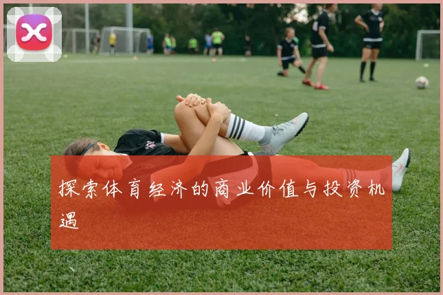 探索体育经济的商业价值与投资机遇