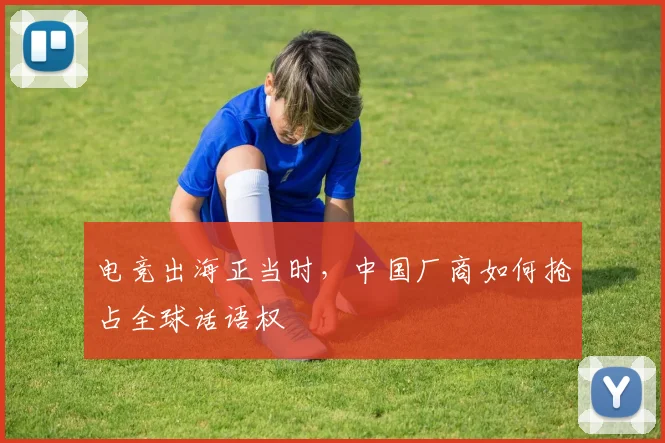 电竞出海正当时，中国厂商如何抢占全球话语权