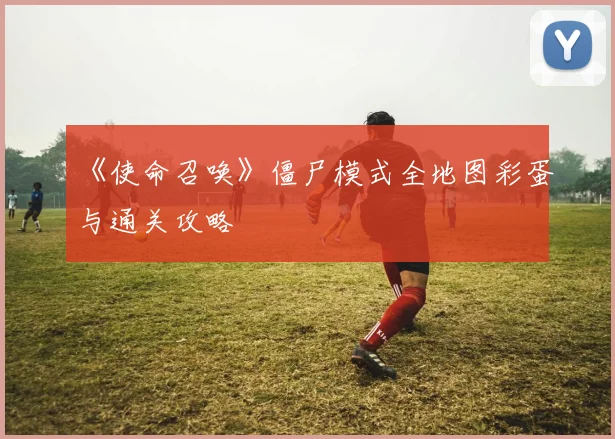 《使命召唤》僵尸模式全地图彩蛋与通关攻略