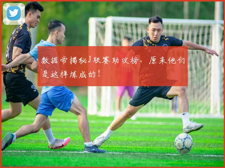数据帝揭秘J联赛助攻榜，原来他们是这样炼成的！