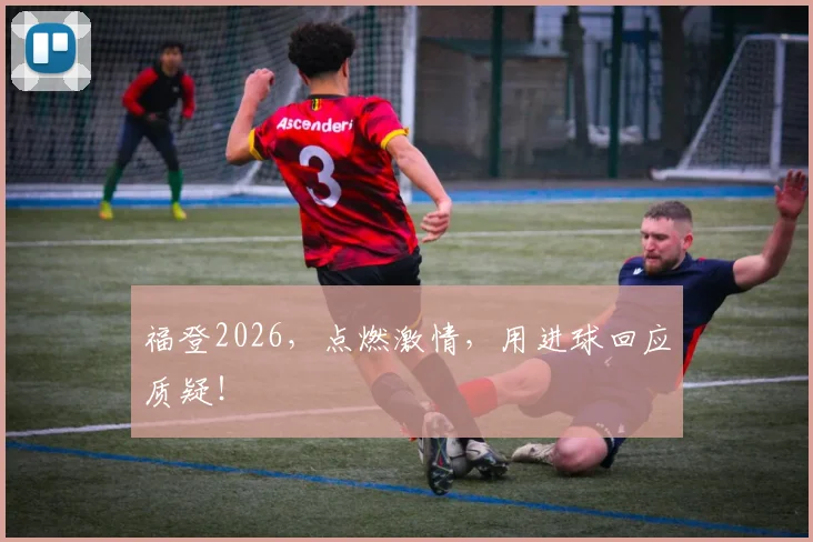 福登2026，点燃激情，用进球回应质疑！