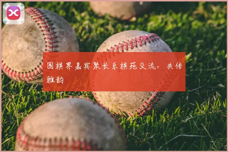围棋界嘉宾聚长乐棋苑交流，共传雅韵