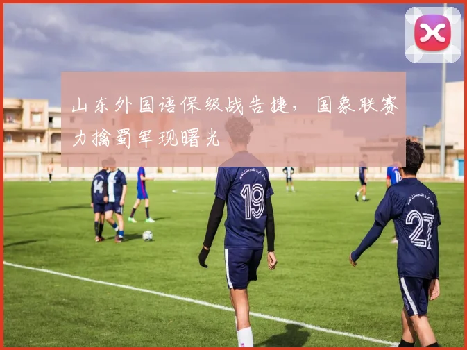 山东外国语保级战告捷，国象联赛力擒蜀军现曙光
