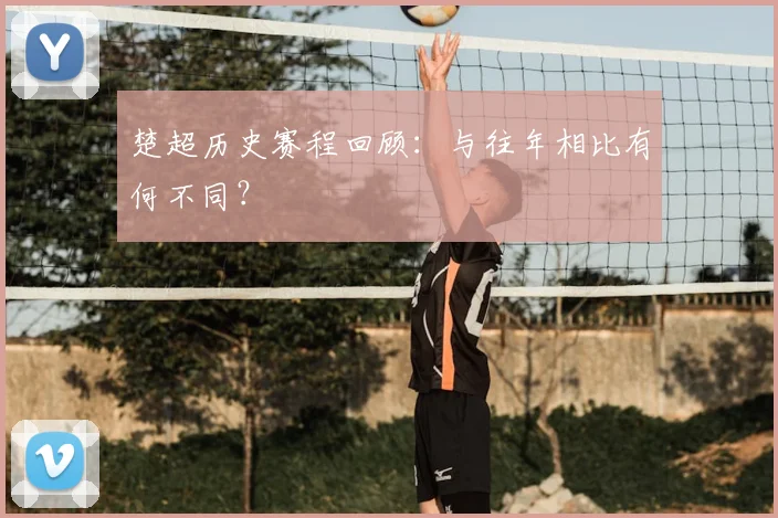 楚超历史赛程回顾:与往年相比有何不同?